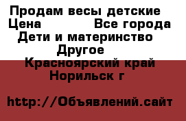 Продам весы детские › Цена ­ 1 500 - Все города Дети и материнство » Другое   . Красноярский край,Норильск г.